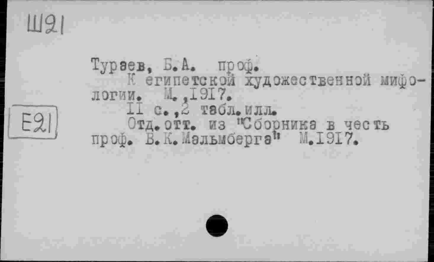 ﻿Тураев, Б. А. пр оф.
К египетской художественной мифологии. М.,1917.
II с. ,2 табл. илл.
Отд.отт. из "Сборника в честь пр оф. В. К. і/іальмберг а" М.І9І7.